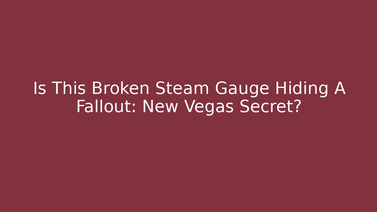 Is This Broken Steam Gauge Hiding A Fallout: New Vegas Secret?