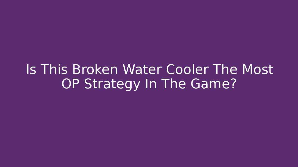 Is This Broken Water Cooler The Most OP Strategy In The Game?