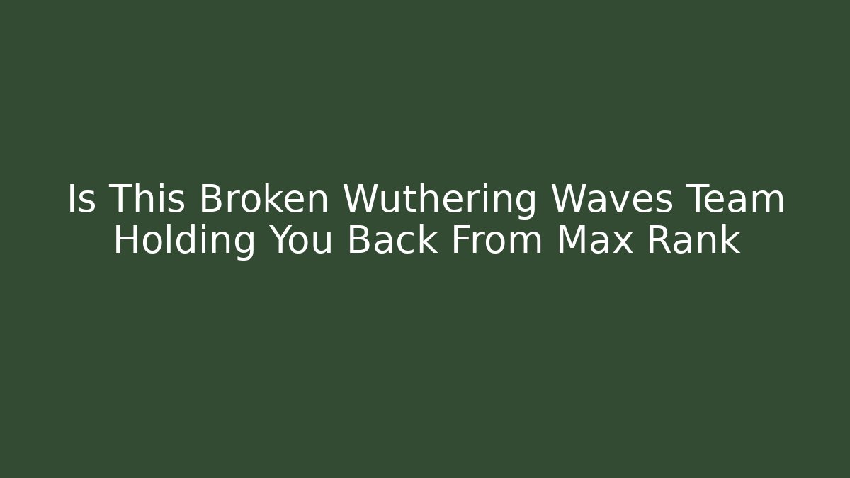 Is This Broken Wuthering Waves Team Holding You Back From Max Rank