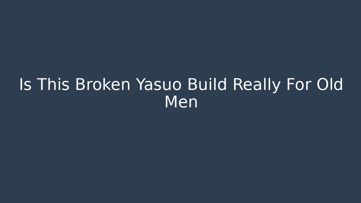 Is This Broken Yasuo Build Really For Old Men