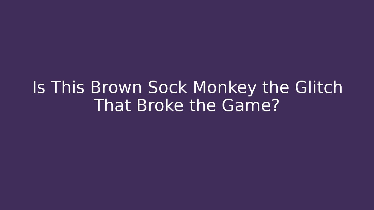 Is This Brown Sock Monkey the Glitch That Broke the Game?