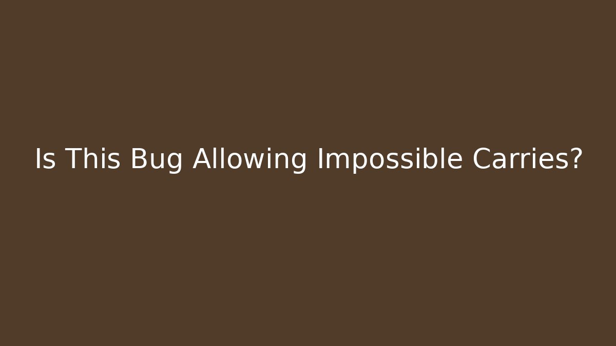 Is This Bug Allowing Impossible Carries?