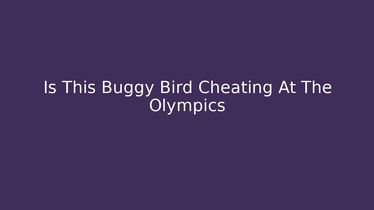 Is This Buggy Bird Cheating At The Olympics