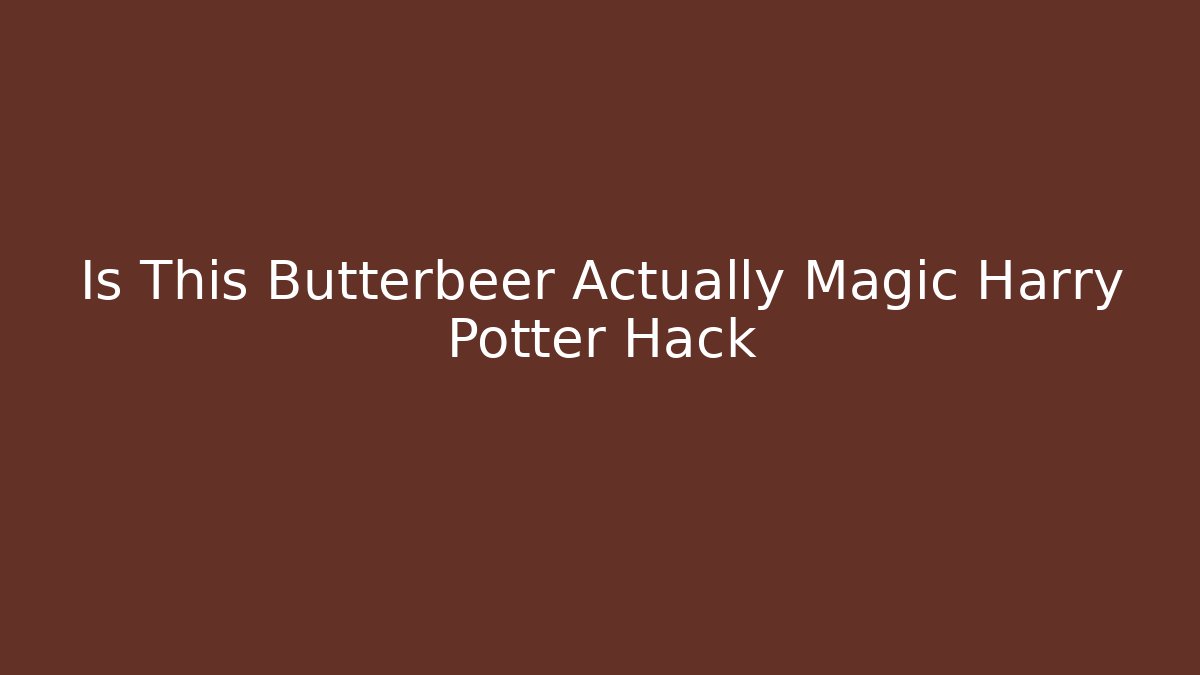 Is This Butterbeer Actually Magic Harry Potter Hack - Critter Realm