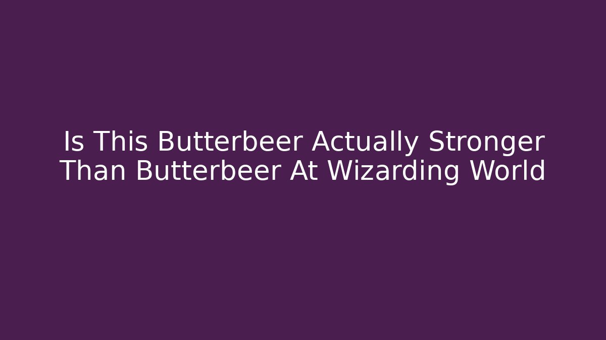 Is This Butterbeer Actually Stronger Than Butterbeer At Wizarding World