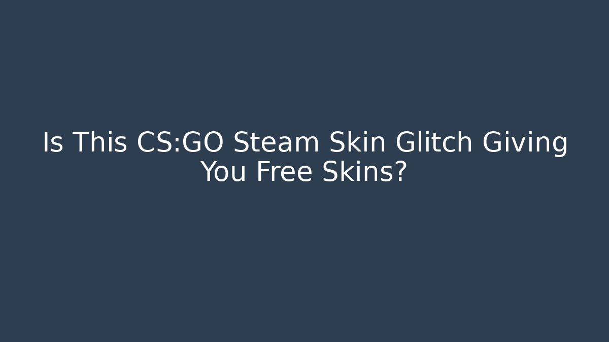 Is This CS:GO Steam Skin Glitch Giving You Free Skins?