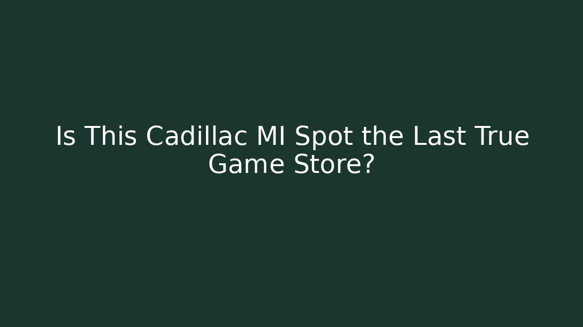 Is This Cadillac MI Spot the Last True Game Store?