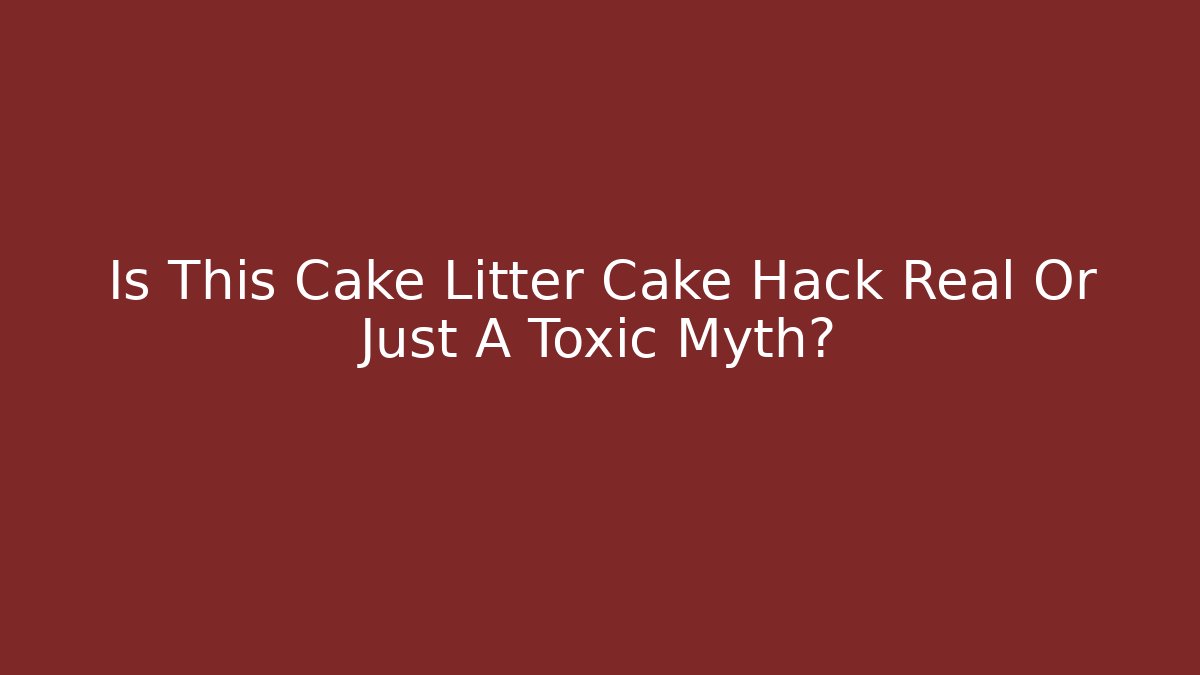 Is This Cake Litter Cake Hack Real Or Just A Toxic Myth? - Critter Realm