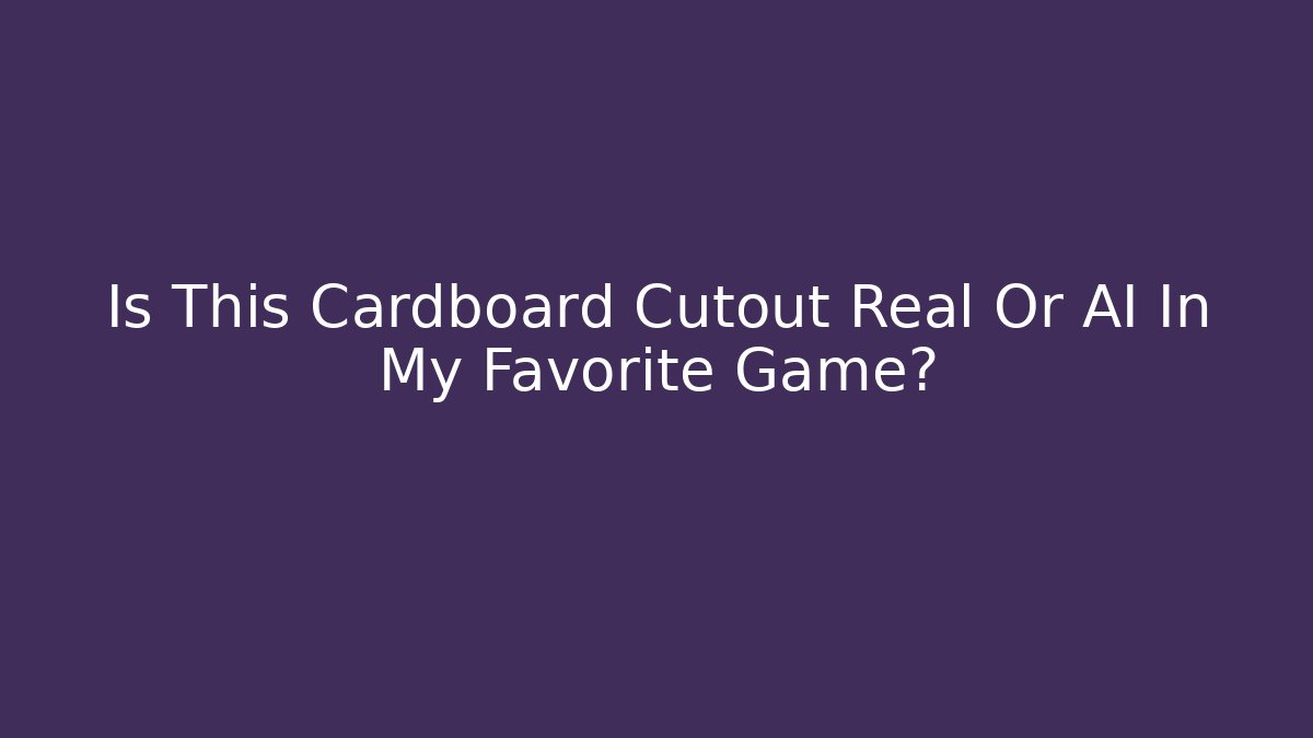 Is This Cardboard Cutout Real Or AI In My Favorite Game?