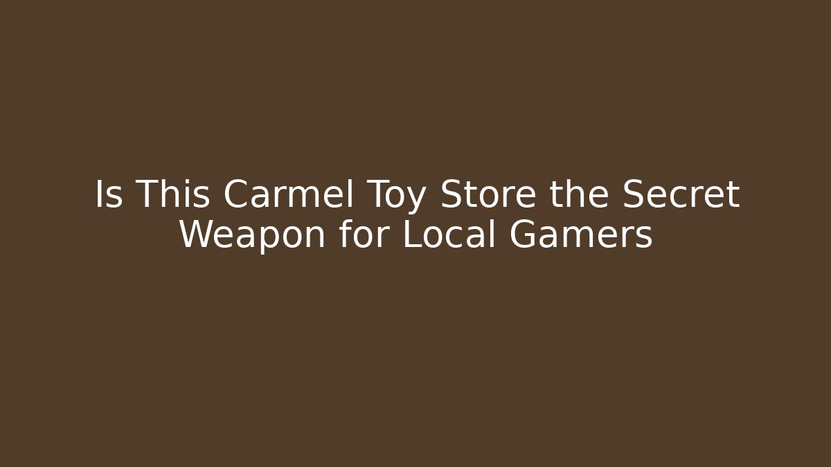 Is This Carmel Toy Store the Secret Weapon for Local Gamers