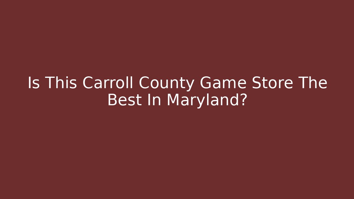 Is This Carroll County Game Store The Best In Maryland?