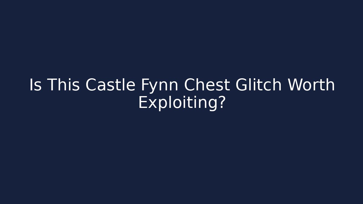 Is This Castle Fynn Chest Glitch Worth Exploiting?