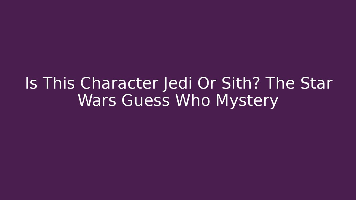 Is This Character Jedi Or Sith? The Star Wars Guess Who Mystery
