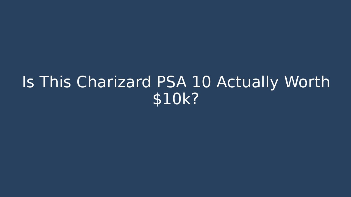 Is This Charizard PSA 10 Actually Worth $10k?