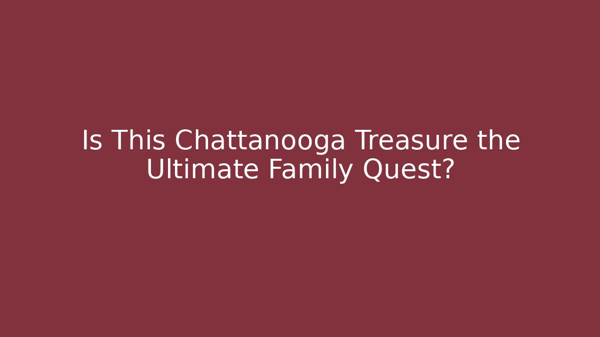 Is This Chattanooga Treasure the Ultimate Family Quest?