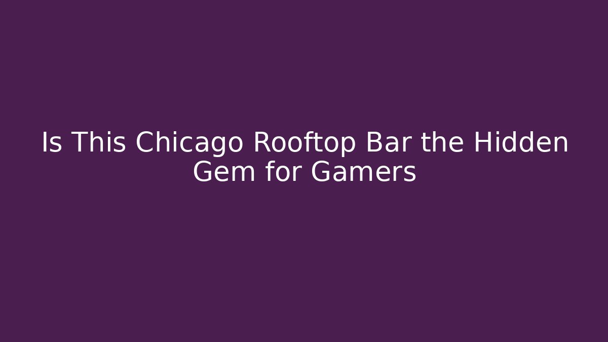 Is This Chicago Rooftop Bar the Hidden Gem for Gamers
