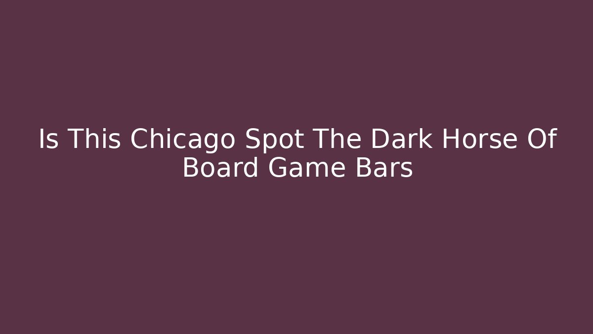 Is This Chicago Spot The Dark Horse Of Board Game Bars
