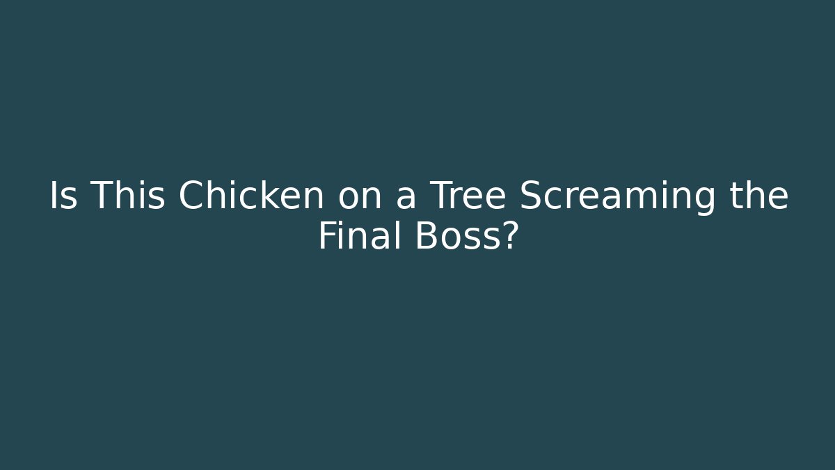 Is This Chicken on a Tree Screaming the Final Boss?
