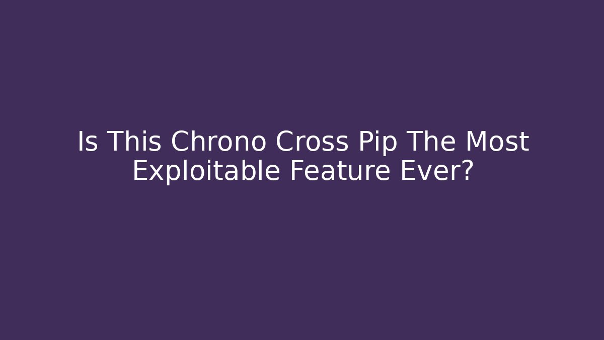 Is This Chrono Cross Pip The Most Exploitable Feature Ever?