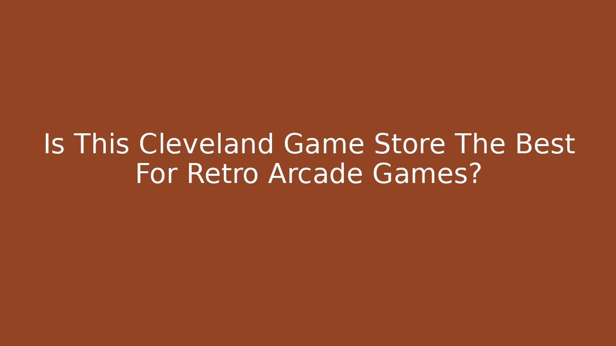 Is This Cleveland Game Store The Best For Retro Arcade Games?
