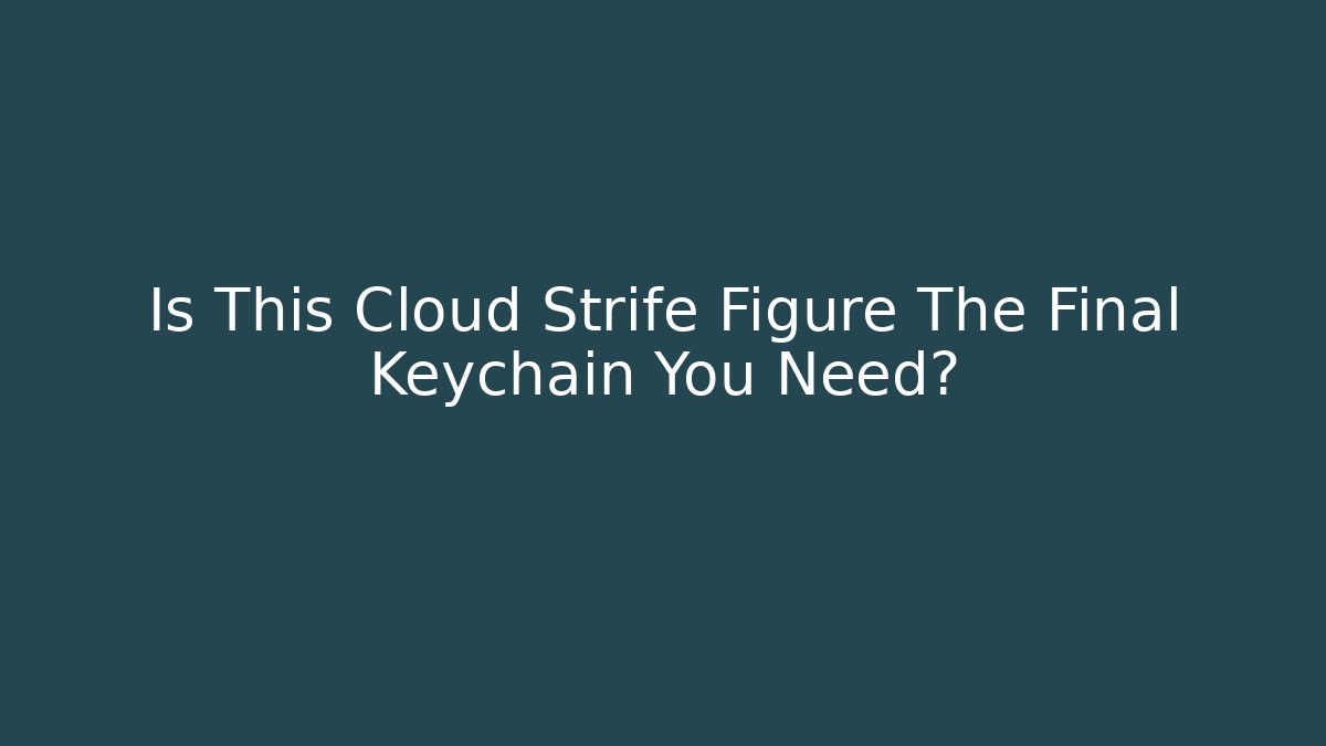 Is This Cloud Strife Figure The Final Keychain You Need?