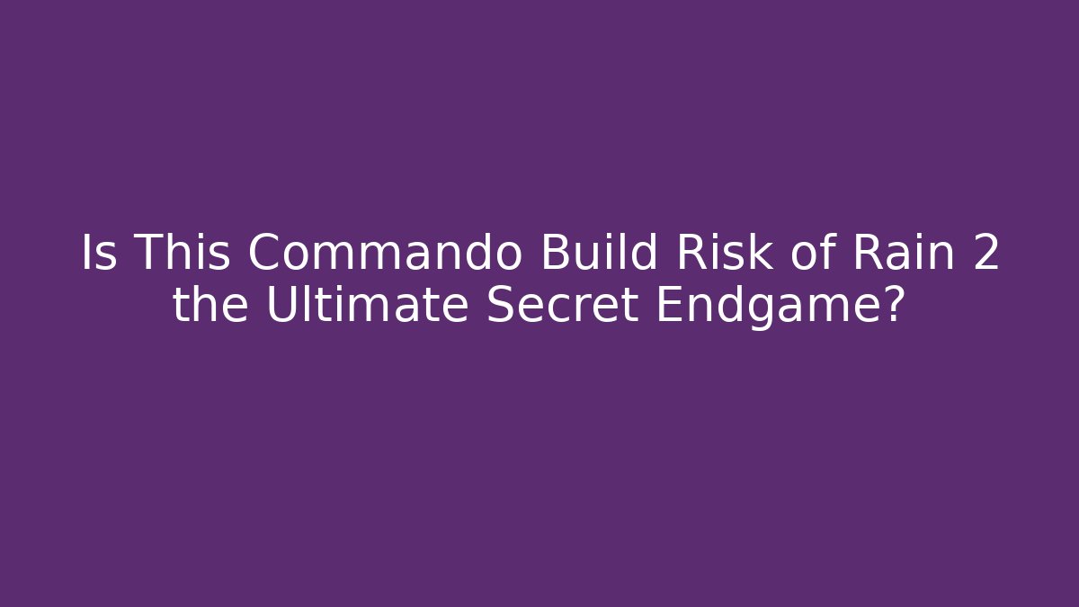 Is This Commando Build Risk of Rain 2 the Ultimate Secret Endgame?