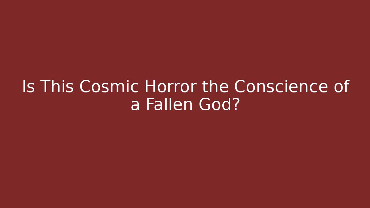 Is This Cosmic Horror the Conscience of a Fallen God?
