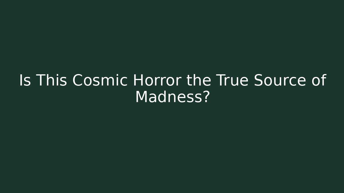Is This Cosmic Horror the True Source of Madness?