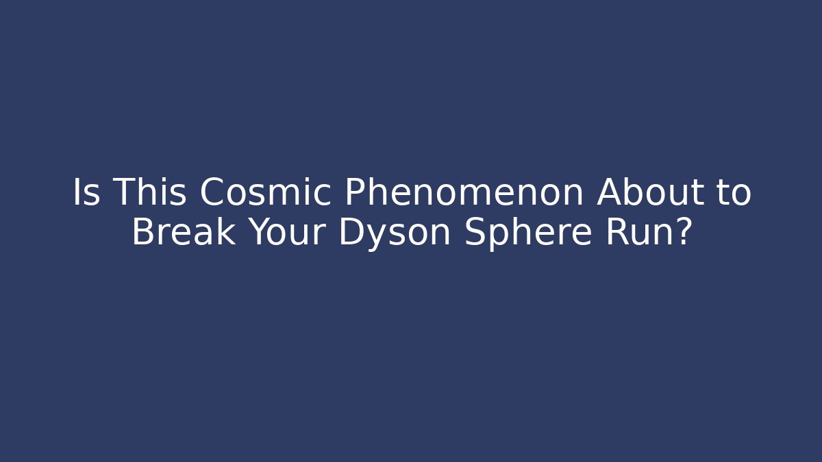 Is This Cosmic Phenomenon About to Break Your Dyson Sphere Run? - Critter Realm