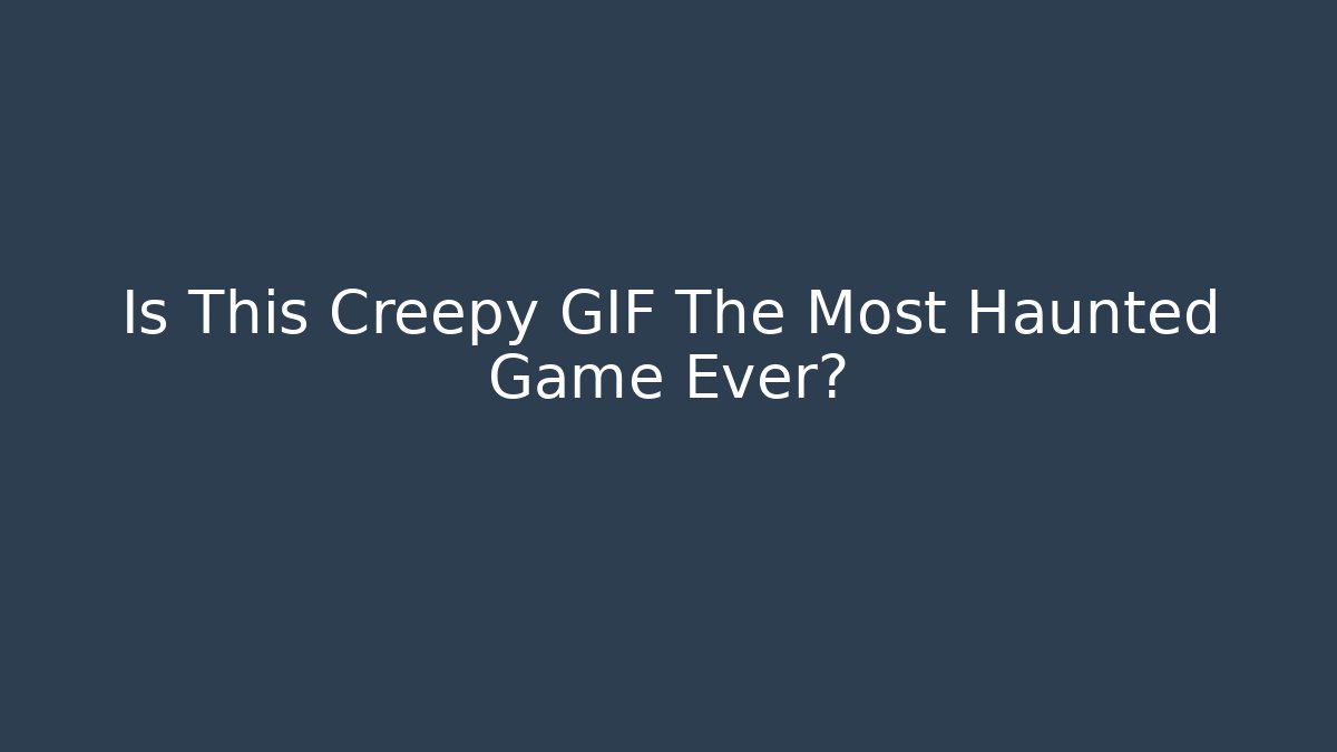 Is This Creepy GIF The Most Haunted Game Ever?