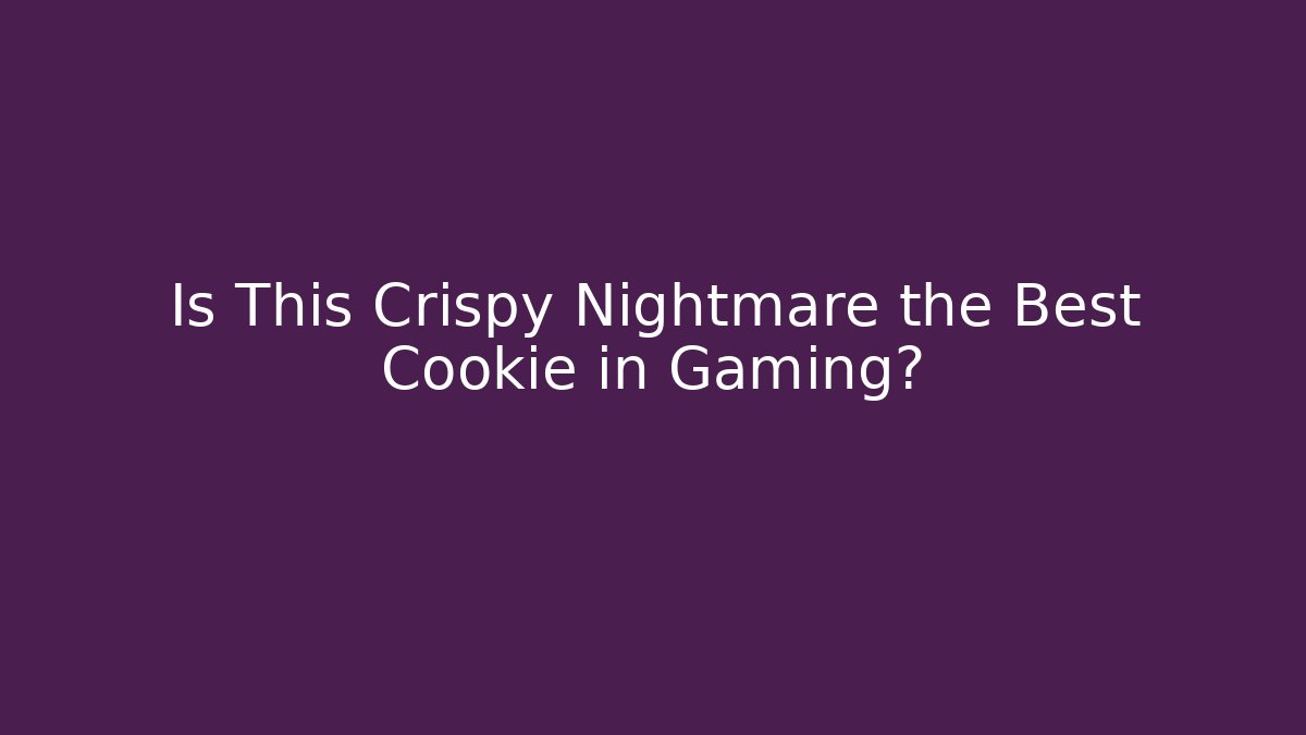 Is This Crispy Nightmare the Best Cookie in Gaming?