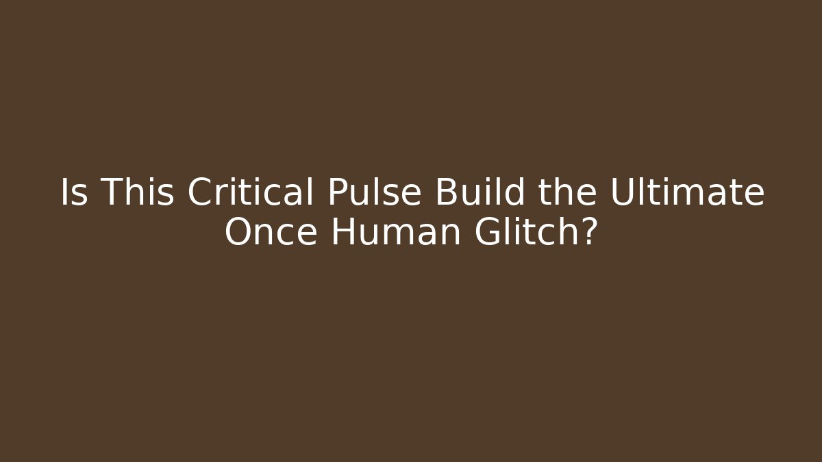 Is This Critical Pulse Build the Ultimate Once Human Glitch? - Critter Realm
