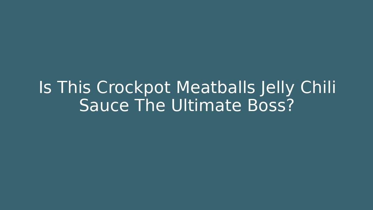 Is This Crockpot Meatballs Jelly Chili Sauce The Ultimate Boss?