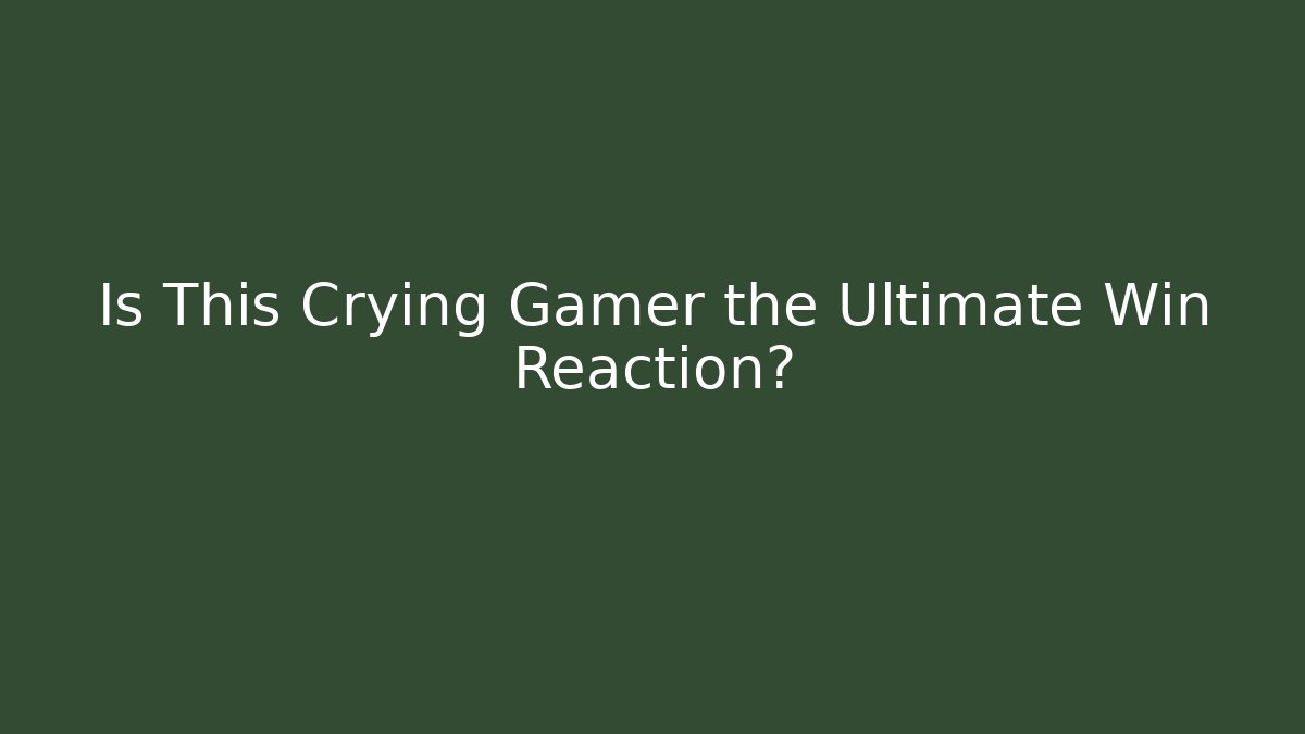 Is This Crying Gamer the Ultimate Win Reaction? - Critter Realm