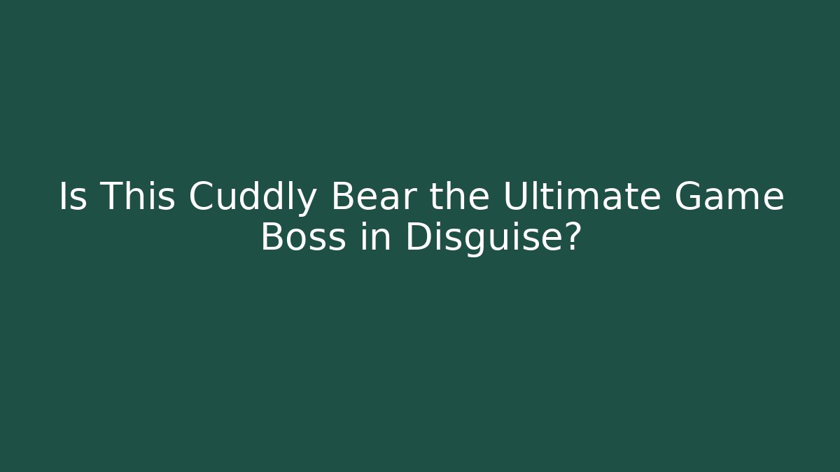 Is This Cuddly Bear the Ultimate Game Boss in Disguise?
