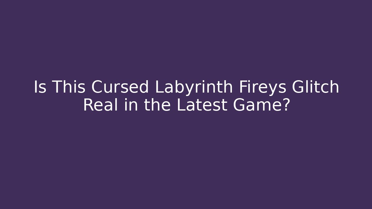 Is This Cursed Labyrinth Fireys Glitch Real in the Latest Game?
