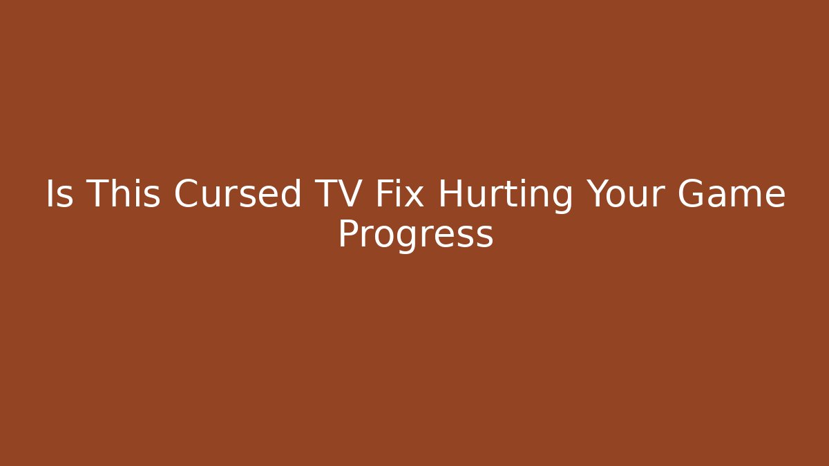 Is This Cursed TV Fix Hurting Your Game Progress