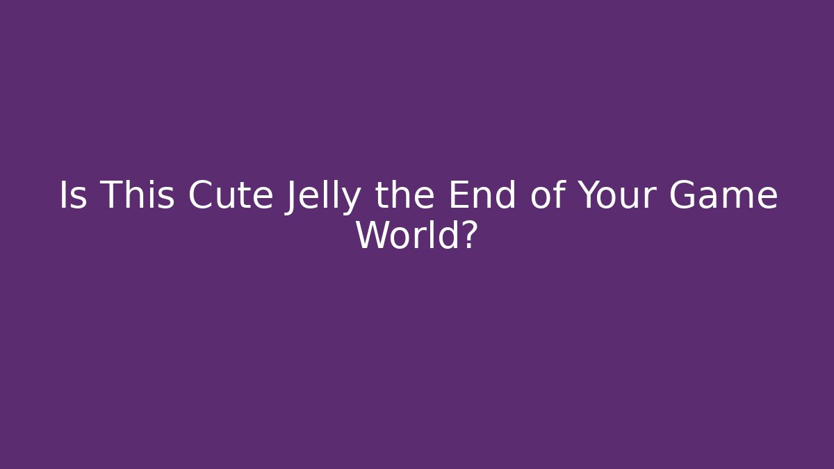 Is This Cute Jelly the End of Your Game World?