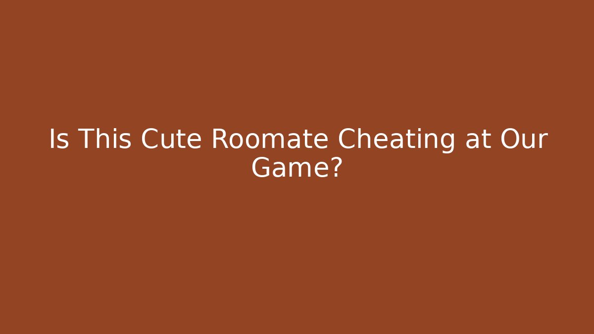 Is This Cute Roomate Cheating at Our Game?