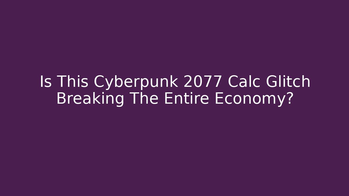 Is This Cyberpunk 2077 Calc Glitch Breaking The Entire Economy?