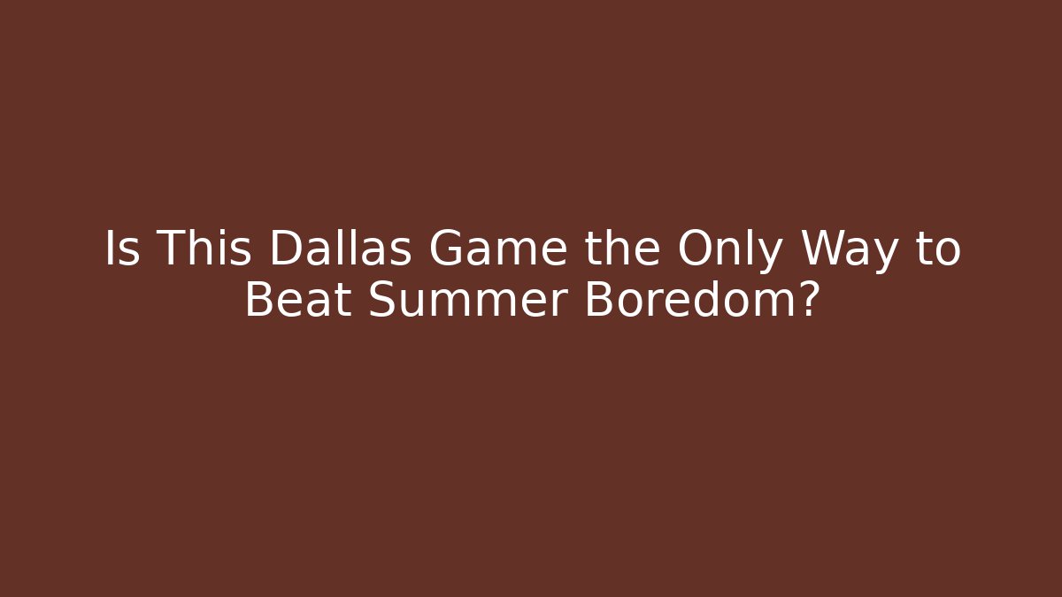 Is This Dallas Game the Only Way to Beat Summer Boredom?