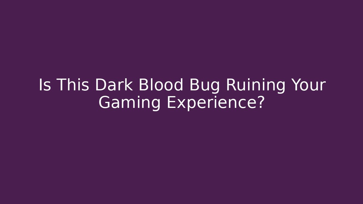 Is This Dark Blood Bug Ruining Your Gaming Experience? - Critter Realm