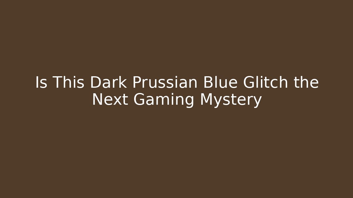Is This Dark Prussian Blue Glitch the Next Gaming Mystery
