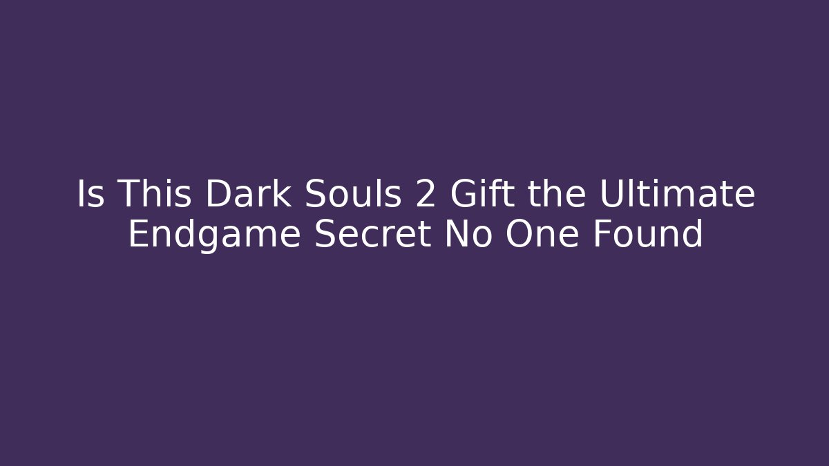 Is This Dark Souls 2 Gift the Ultimate Endgame Secret No One Found