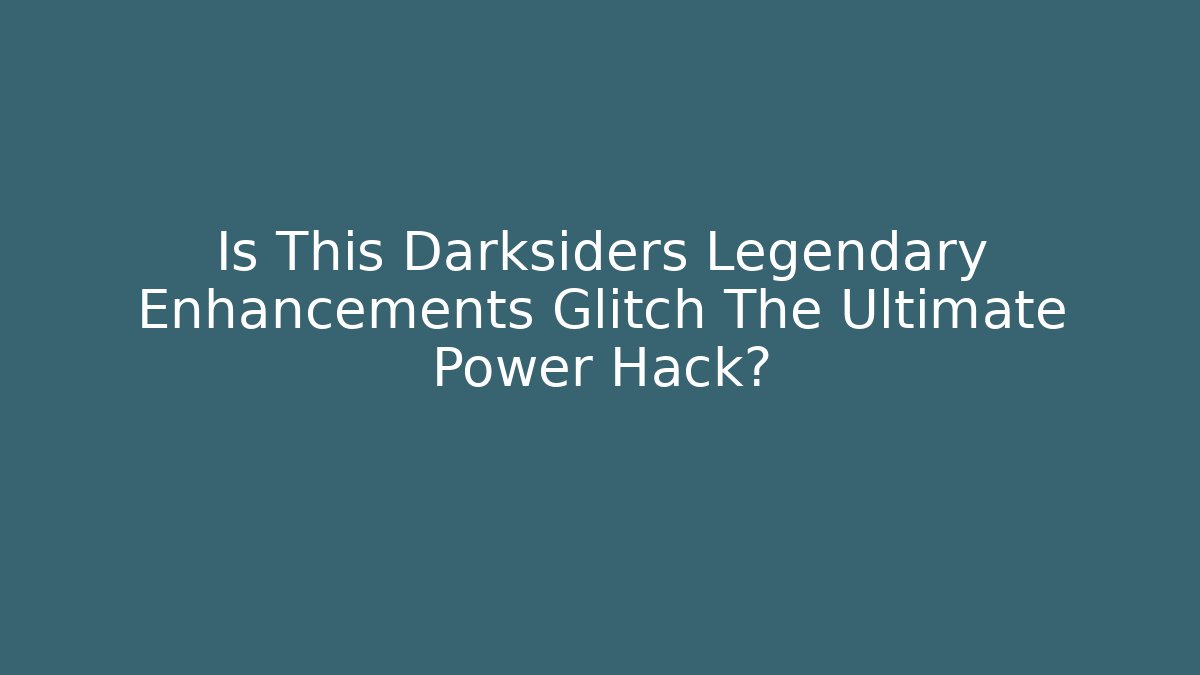 Is This Darksiders Legendary Enhancements Glitch The Ultimate Power Hack? - Critter Realm