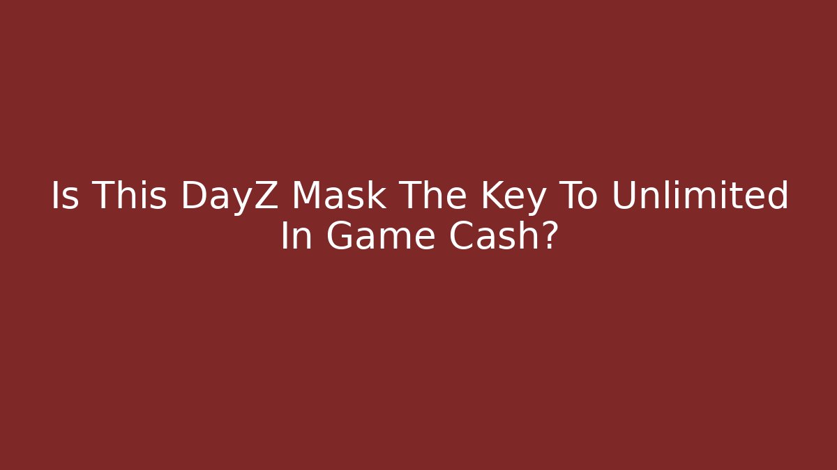 Is This DayZ Mask The Key To Unlimited In Game Cash?