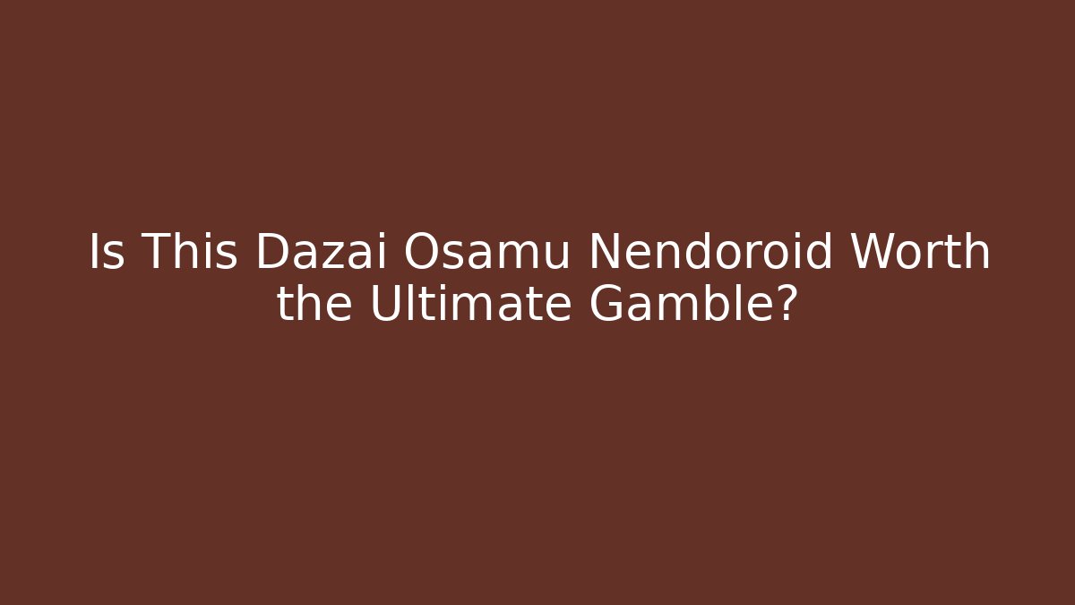 Is This Dazai Osamu Nendoroid Worth the Ultimate Gamble?