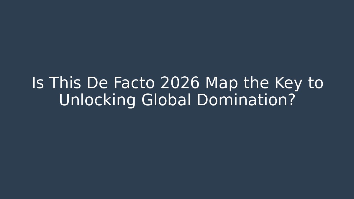 Is This De Facto 2026 Map the Key to Unlocking Global Domination?