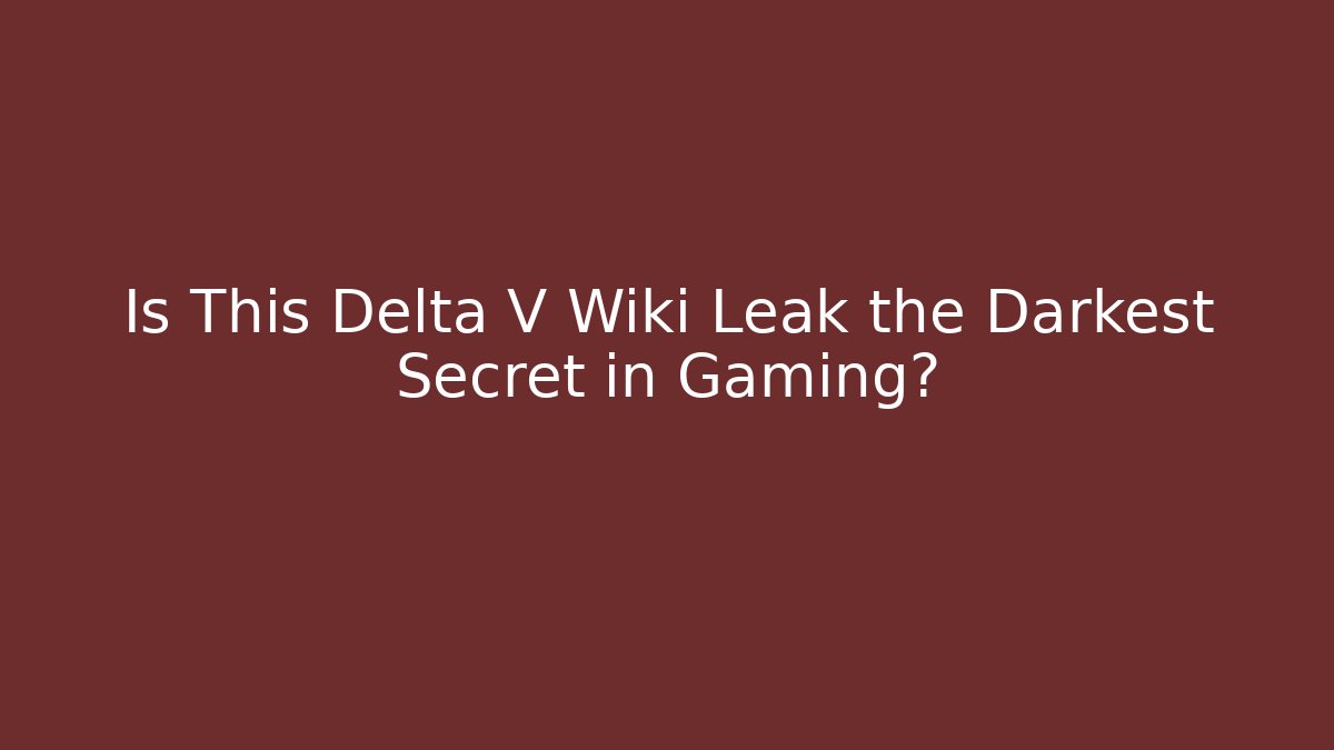 Is This Delta V Wiki Leak the Darkest Secret in Gaming?