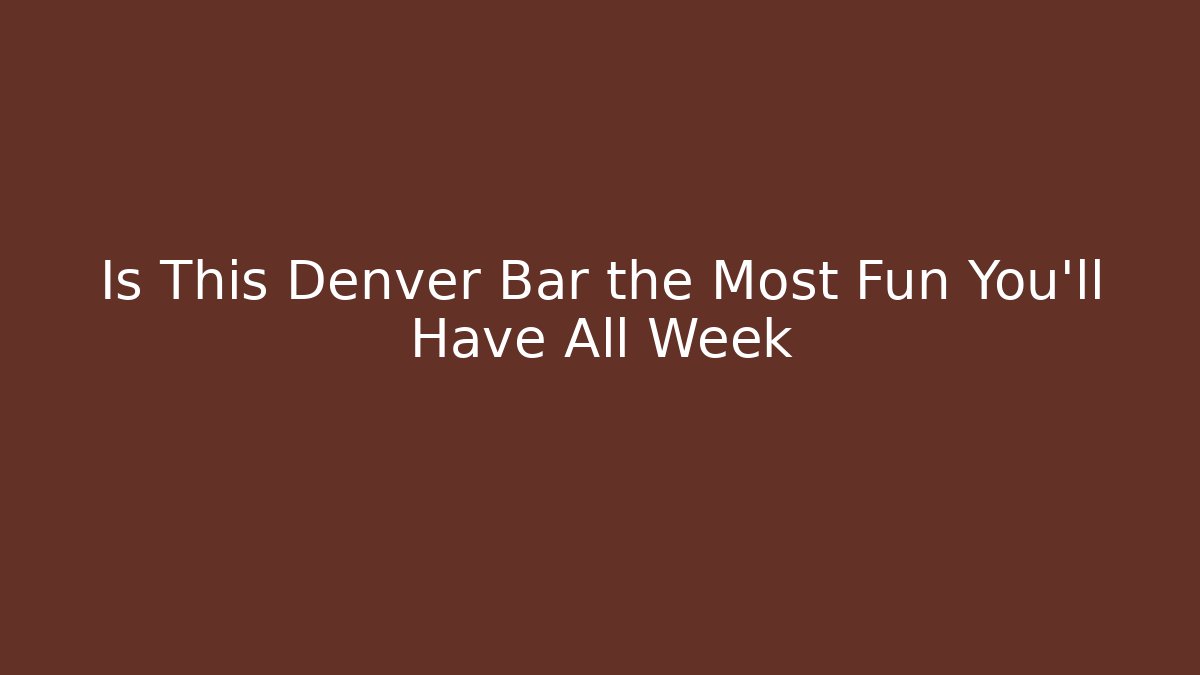 Is This Denver Bar the Most Fun You'll Have All Week